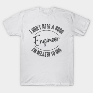 I don't need a good Engineer I'm related to one T-Shirt